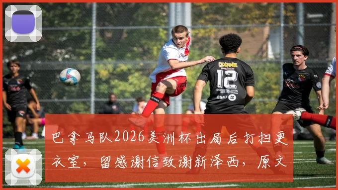 巴拿马队2026美洲杯出局后打扫更衣室，留感谢信致谢新泽西，原文曝光引足联赞誉