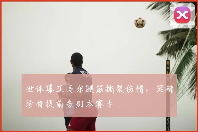 世体曝亚马尔腿筋撕裂伤情，若确诊将提前告别本赛季