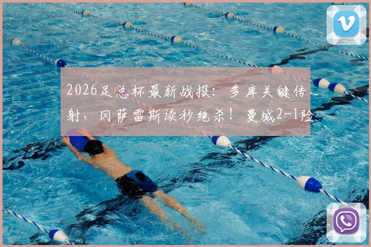 2026足总杯最新战报：多库关键传射，冈萨雷斯读秒绝杀！曼城2-1险胜南安普顿晋级，附全场精华回顾