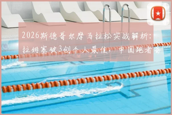 2026斯德哥尔摩马拉松实战解析：拉姆塞破3创个人最佳，中国跑者备战全攻略与赛道体验