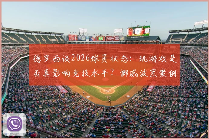 德罗西谈2026球员状态：玩游戏是否真影响竞技水平？挪威波黑案例引发全球讨论