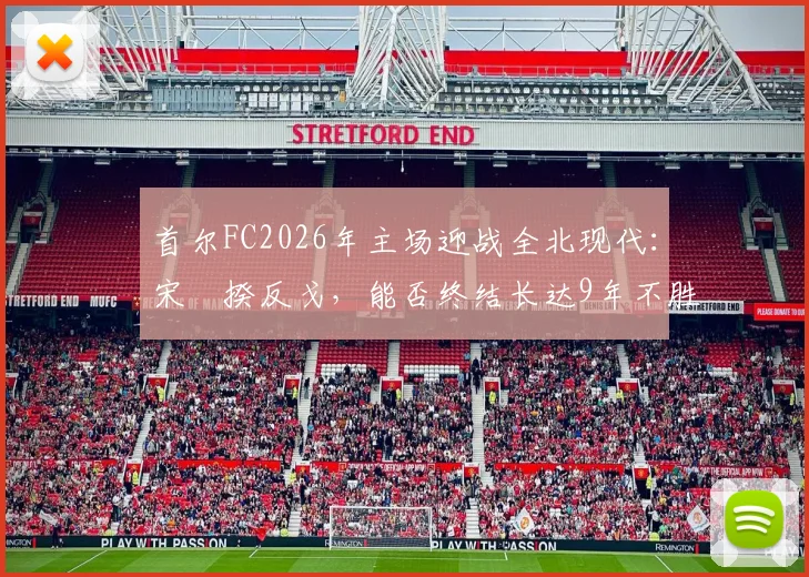 首尔FC2026年主场迎战全北现代：宋旻揆反戈，能否终结长达9年不胜纪录？赛前分析与看点汇总