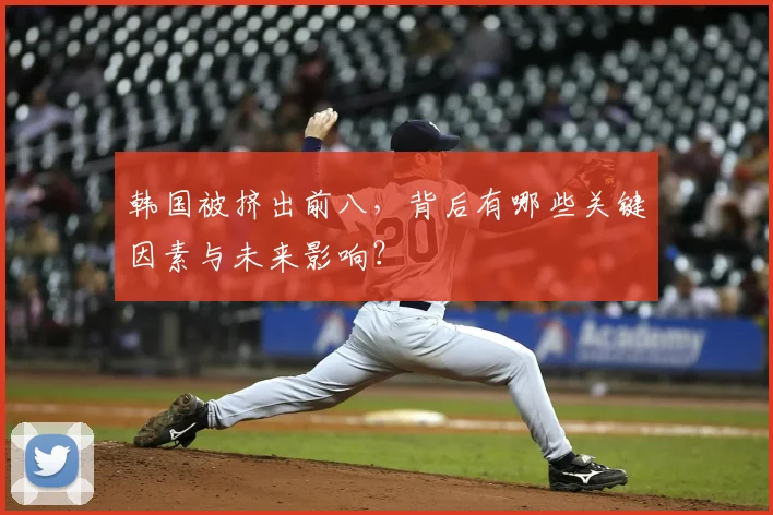 韩国被挤出前八，背后有哪些关键因素与未来影响？