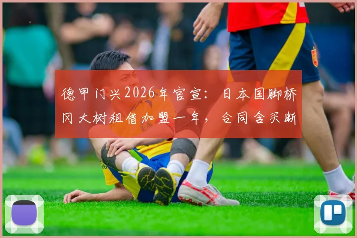 德甲门兴2026年官宣:日本国脚桥冈大树租借加盟一年,合同含买断条款,转会市场最新动态解读