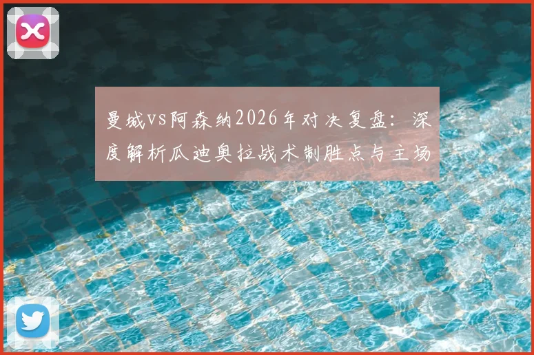 曼城vs阿森纳2026年对决复盘：深度解析瓜迪奥拉战术制胜点与主场不败纪录延续