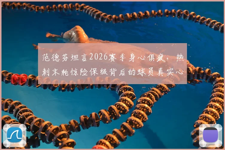 范德芬坦言2026赛季身心俱疲，热刺末轮惊险保级背后的球员真实心声