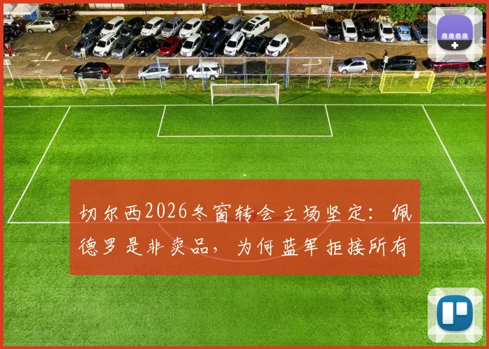 切尔西2026冬窗转会立场坚定：佩德罗是非卖品，为何蓝军拒接所有询价？
