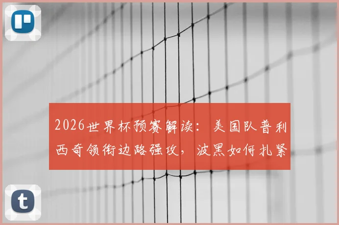 2026世界杯预赛解读：美国队普利西奇领衔边路强攻，波黑如何扎紧篱笆应对？