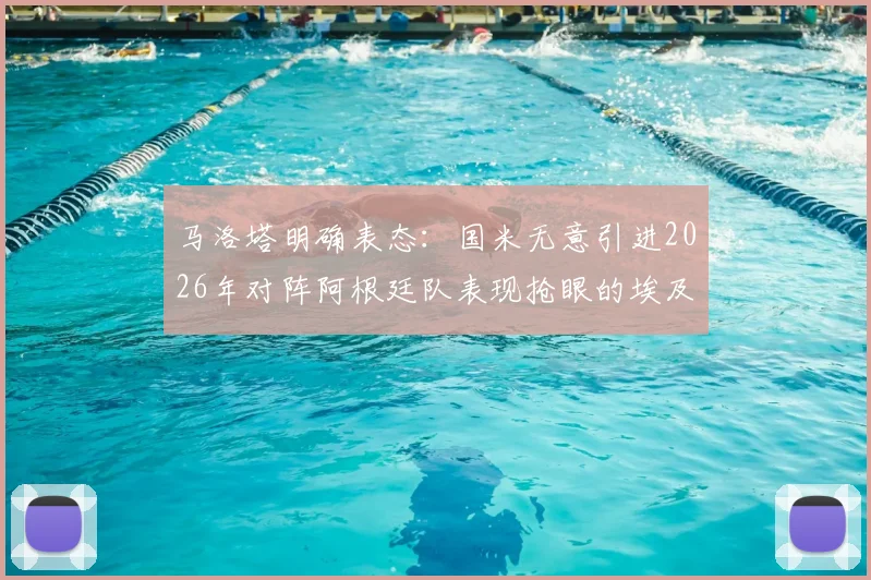 马洛塔明确表态:国米无意引进2026年对阵阿根廷队表现抢眼的埃及前锋哈桑,转会传闻就此告破