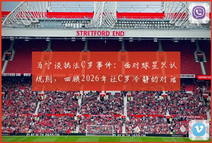 马宁谈执法C罗事件：面对球星只认规则，回顾2026年让C罗冷静的对话细节与执法原则