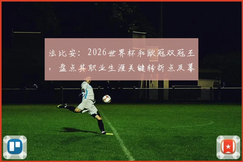 法比安：2026世界杯和欧冠双冠王，盘点其职业生涯关键转折点及幕后故事