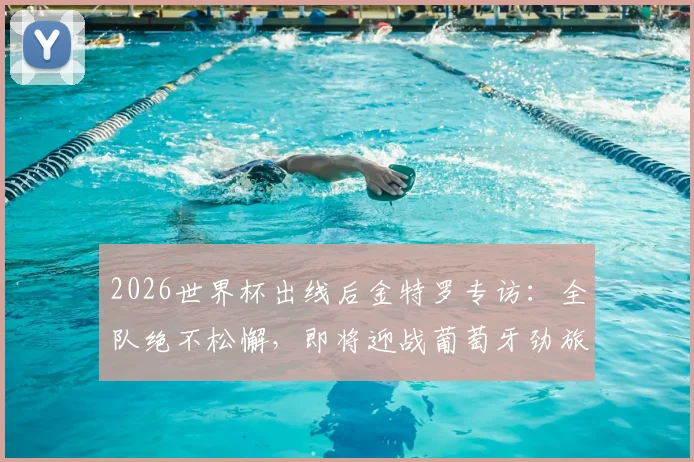 2026世界杯出线后金特罗专访：全队绝不松懈，即将迎战葡萄牙劲旅的挑战