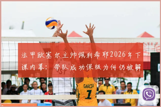 法甲欧塞尔主帅佩利希耶2026年下课内幕：带队成功保级为何仍被解雇，新帅人选预测分析