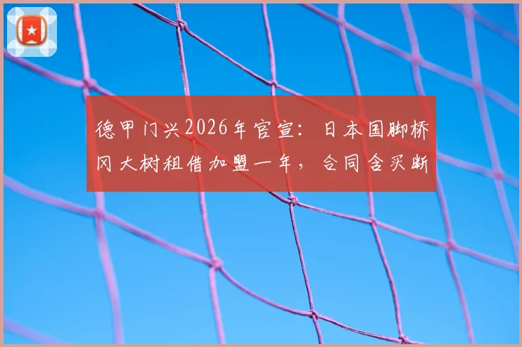 德甲门兴2026年官宣：日本国脚桥冈大树租借加盟一年，合同含买断条款，转会市场最新动态解读
