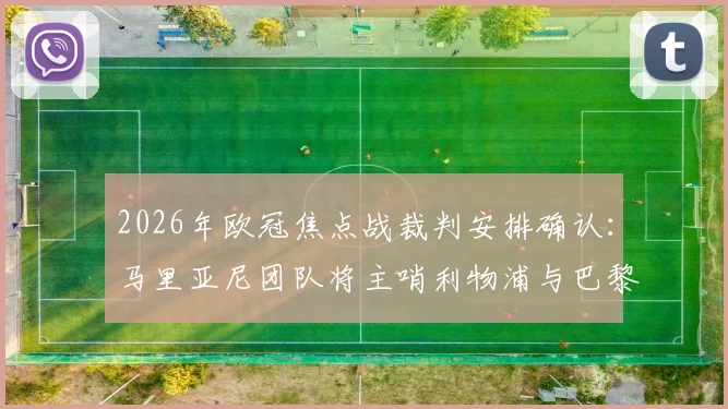 2026年欧冠焦点战裁判安排确认：马里亚尼团队将主哨利物浦与巴黎圣日耳曼次回合对决