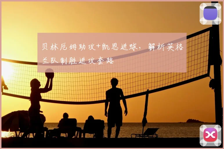 贝林厄姆助攻+凯恩进球，解析英格兰队制胜进攻套路